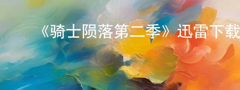 ﻿曹玺的个人主页,﻿《骑士陨落第二季》迅雷下载/在线观看-犯罪历史-美剧天堂